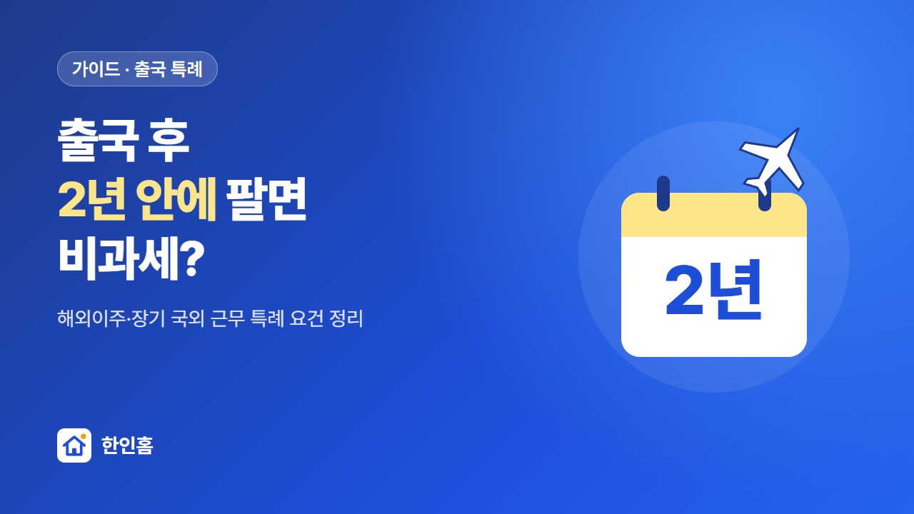 출국 후 2년 안에 팔면 비과세? 해외이주·장기 국외 근무 특례 요건